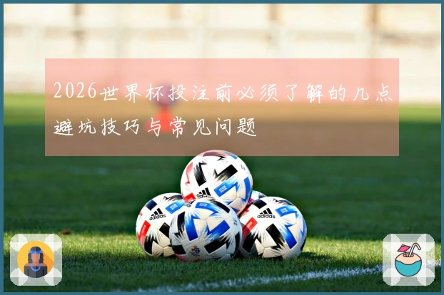 2026世界杯投注前必须了解的几点避坑技巧与常见问题