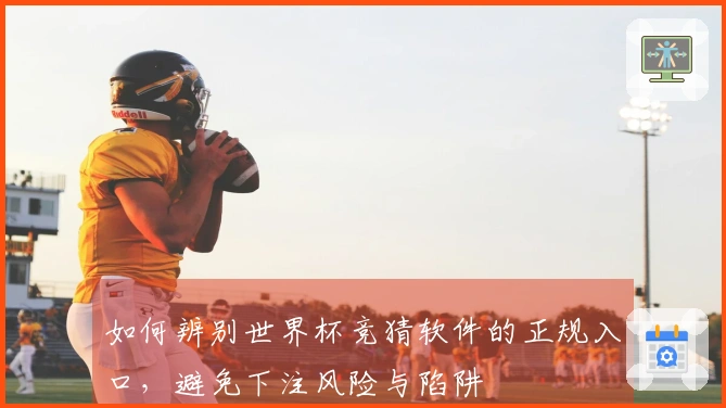 如何辨别世界杯竞猜软件的正规入口，避免下注风险与陷阱