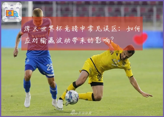 烽火世界杯竞猜中常见误区：如何应对输赢波动带来的影响？